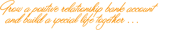 Grow a positive relationship bank account and build a special life together 